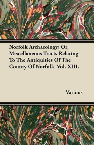 Norfolk Archaeology; Or, Miscellaneous Tracts Relating To The Antiquities Of The County Of Norfolk Vol. XIII.: (English)