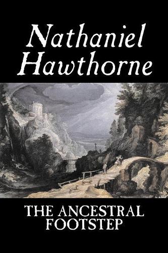 The Ancestral Footstep by Nathaniel Hawthorne, Fiction, Classics: (English)