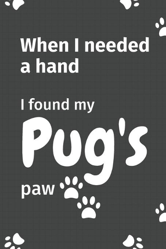 When I needed a hand, I found my Pug's paw: For Pug Puppy Fans