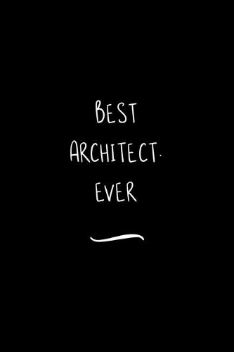 Best Architect. Ever: Funny Office Notebook/Journal For Women/Men/Coworkers/Boss/Business Woman/Funny office work desk humor/ Stress Relief Anger Management Journal(6x9 i