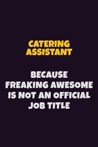 Catering Assistant Because Freaking Awesome is not An Official Job Title: 6X9 Career Pride Notebook Unlined 120 pages Writing Journal