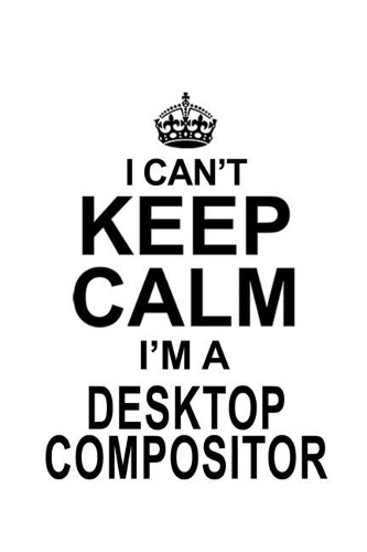 I Can't Keep Calm I'm A Desktop Compositor