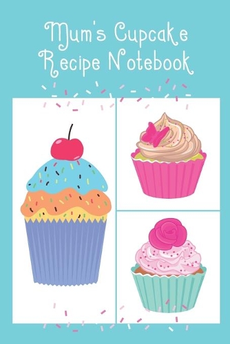 Mum's Cupcake Recipe Notebook: Cute Notebook to record all your favourite Cupcake Recipes & Ingredients