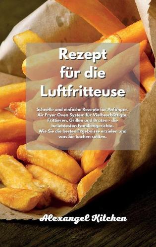 Rezept für die Luftfritteuse: Schnelle und einfache Rezepte für Anfänger. Air Fryer Oven System für Vielbeschäftigte. Frittieren, Grillen und Braten - die beliebtesten Familienge