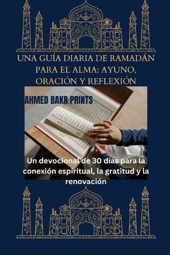 Una Guía Diaria de Ramadán Para El Alma (Ayuno, Oración Y Reflexión): Un devocional de 30 días para la conexión espiritual, la gratitud y la renovación
