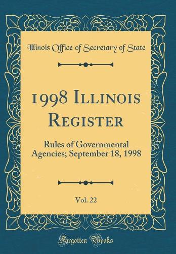 1998 Illinois Register, Vol. 22: Rules of Governmental Agencies; September 18, 1998 (Classic Reprint)