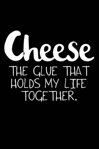 Cheese the Glue That Holds My Life Together.