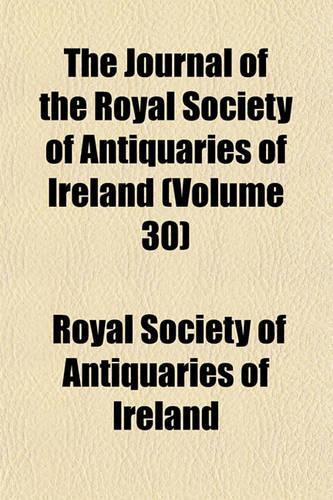 The Journal of the Royal Society of Antiquaries of Ireland (Volume 30)