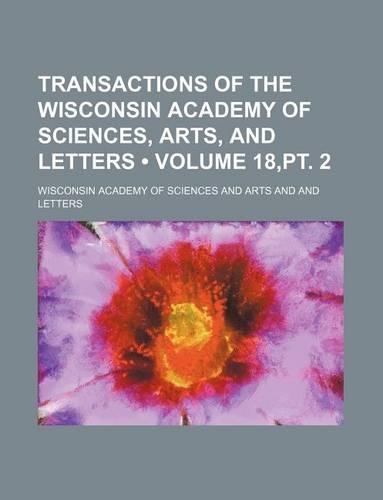 Transactions of the Wisconsin Academy of Sciences, Arts, and Letters (Volume 18, PT. 2)