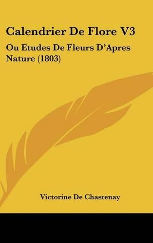 Calendrier De Flore V3: Ou Etudes De Fleurs D'Apres Nature (1803)(French)