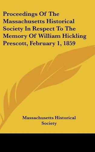 Proceedings of the Massachusetts Historical Society in Respect to the Memory of William Hickling Prescott, February 1, 1859