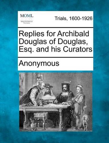 Replies for Archibald Douglas of Douglas, Esq. and His Curators: (English)