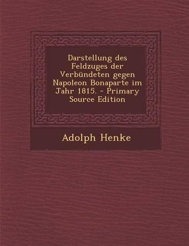 Darstellung Des Feldzuges Der Verbundeten Gegen Napoleon Bonaparte Im Jahr 1815. - Primary Source Edition