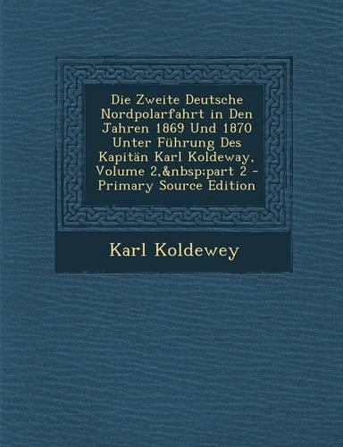 Die Zweite Deutsche Nordpolarfahrt in Den Jahren 1869 Und 1870 Unter Fuhrung Des Kapitan Karl Koldeway, Volume 2, Part 2 - Primary Source Edition