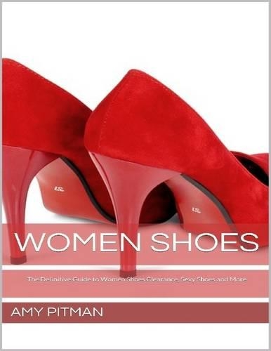 Women Shoes: The Definitive Guide to Women Shoes Clearance, Sexy Shoes and More