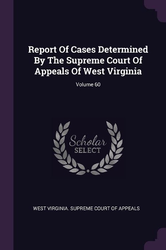 Report of Cases Determined by the Supreme Court of Appeals of West Virginia; Volume 60