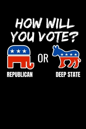 How Will You Vote? Republican or Deep State: Journal / Notebook / Diary Gift - 6"x9" - 120 pages - White Lined Paper - Matte Cover
