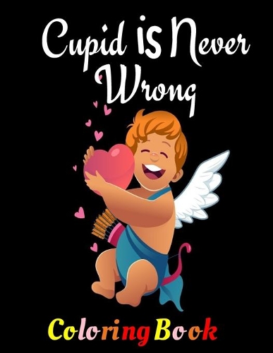 Cupid Is Never Wrong: Coloring Book For Lovers This Valentine and Beyond. Suitable As Gift or Present. Romantic and Unique Present For Boyfriend and Girlfriend
