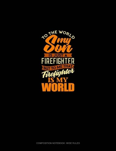 To The World My Son Is Just A Firefighter But To Me That Firefighter Is My World: Composition Notebook: Wide Ruled(1785 Composition Notebook: Wide Ruled)