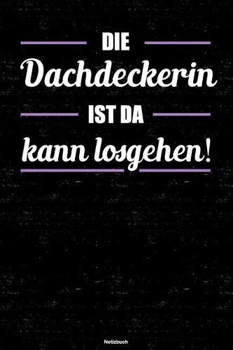 Die Dachdeckerin ist da kann losgehen! Notizbuch: Dachdeckerin Journal DIN A5 liniert 120 Seiten Geschenk