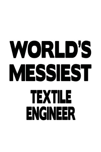 World's Messiest Textile Engineer: New Textile Engineer Notebook, Journal Gift, Diary, Doodle Gift or Notebook - 6 x 9 Compact Size- 109 Blank Lined Pages