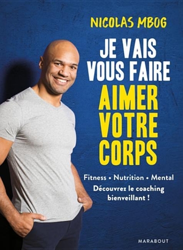 Je Vais Vous Faire Aimer Votre Corps: Exercices, Nutrition, Mental, Les Principes D'Un Coaching Bienveillant