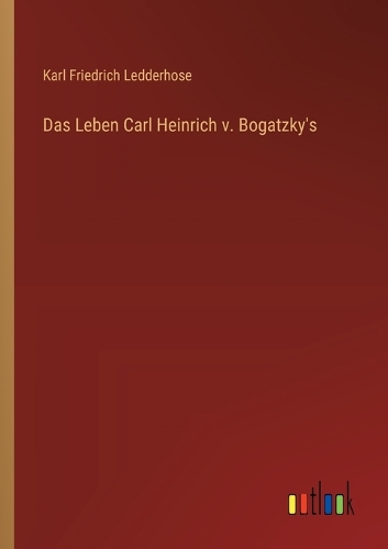 Das Leben Carl Heinrich v. Bogatzky's