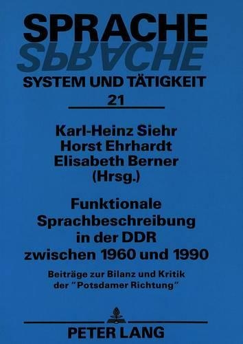Funktionale Sprachbeschreibung in Der Ddr Zwischen 1960 Und 1990: Beitraege Zur Bilanz Und Kritik Der «Potsdamer Richtung»(21 Sprache - System Und Taetigkeit)
