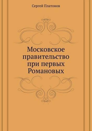 Moskovskoe Pravitel'stvo Pri Pervyh Romanovyh