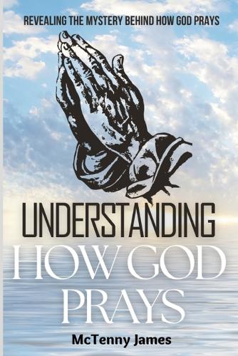 Understanding How God Prays: Revealing The Mystery Behind How God Prays