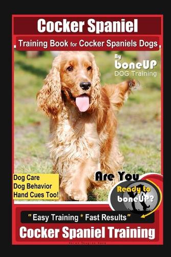 Cocker Spaniel Training Book for Cocker Spaniels Dogs By BoneUP DOG Training, Dog Care, Dog Behavior, Hand Cues Too! Are You Ready to Bone Up? Easy Training * Fast Results, Cocker Spaniel Training