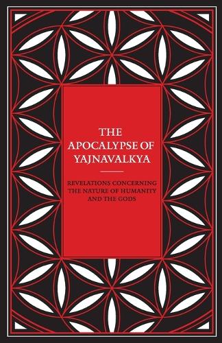 The Apocalypse of Yajnavalkya: Revelations Concerning the Nature of Humanity and the Gods