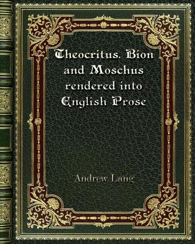 Theocritus. Bion and Moschus rendered into English Prose