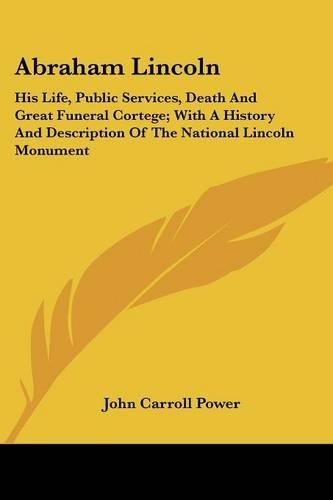 Abraham Lincoln: His Life, Public Services, Death And Great Funeral Cortege; With A History And Description Of The National Lincoln Monument(English)