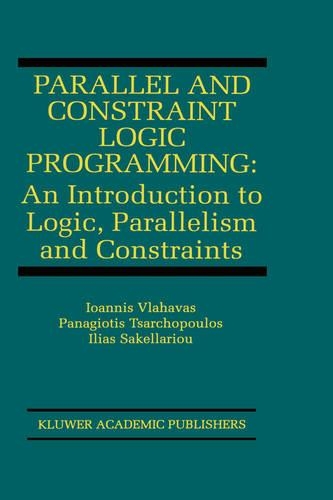 Parallel and Constraint Logic Programming: An Introduction to Logic, Parallelism and Constraints(875 The Springer International Series in Engineering and Computer Science)