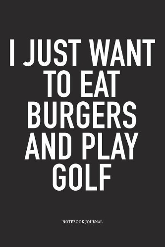 I Just Want to Eat Burgers and Play Golf