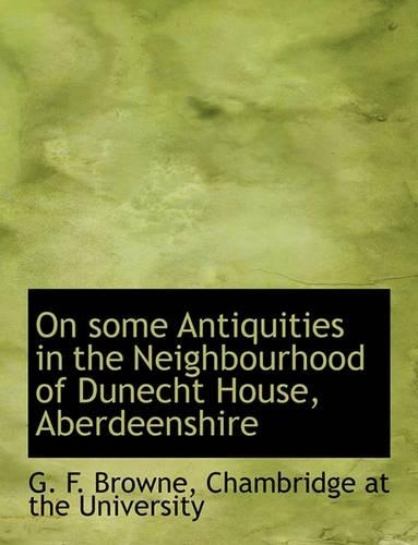 On Some Antiquities in the Neighbourhood of Dunecht House, Aberdeenshire: (English)