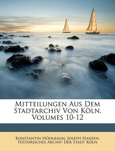 Mitteilungen Aus Dem Stadtarchiv Von Koln, Zehntes Heft: (German)