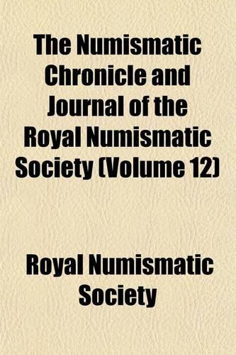 The Numismatic Chronicle and Journal of the Royal Numismatic Society (Volume 12)