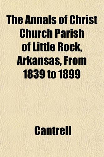 The Annals of Christ Church Parish of Little Rock, Arkansas, from 1839 to 1899