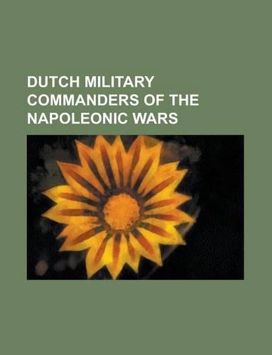 Dutch Military Commanders of the Napoleonic Wars: Jean Victor de Constant Rebecque, William II of the Netherlands, David Hendrik Chass(English)