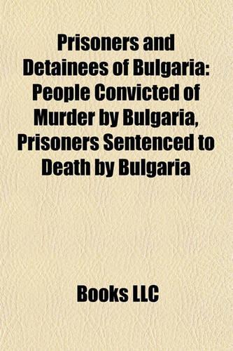 Prisoners and Detainees of Bulgaria: People Convicted of Murder by Bulgaria, Prisoners Sentenced to Death by Bulgaria(English)