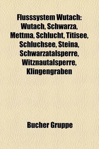 Flusssystem Wutach: Wutach, Schwarza, Mettma, Schlucht, Titisee, Schluchsee, Steina, Schwarzatalsperre, Witznautalsperre, Klingengraben(German)