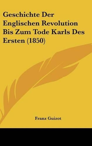 Geschichte Der Englischen Revolution Bis Zum Tode Karls Des Ersten (1850)