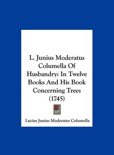 L. Junius Moderatus Columella of Husbandry: In Twelve Books and His Book Concerning Trees (1745)(English)