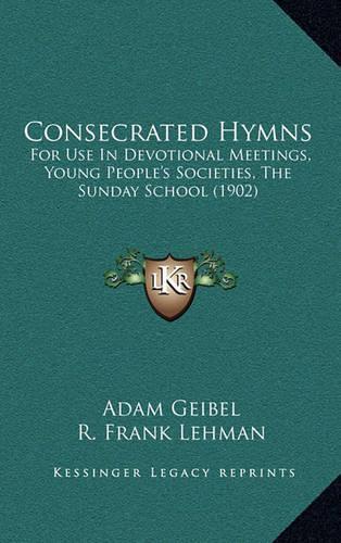 Consecrated Hymns: For Use In Devotional Meetings, Young People's Societies, The Sunday School (1902)(English)