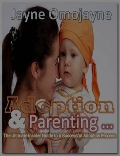 Adoption and Parenting: The Ultimate Insider Guide to a Successful Adoption Process