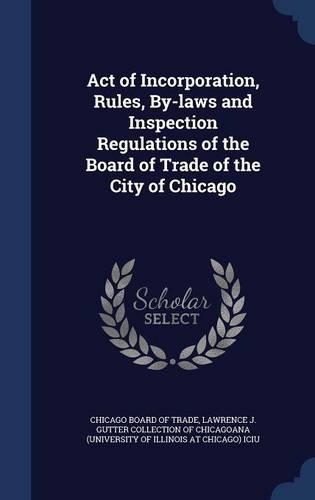 Act of Incorporation, Rules, By-laws and Inspection Regulations of the Board of Trade of the City of Chicago
