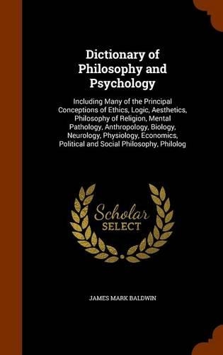 Dictionary of Philosophy and Psychology: Including Many of the Principal Conceptions of Ethics, Logic, Aesthetics, Philosophy of Religion, Mental Pathology, Anthropology, Biology, Neurology(English)
