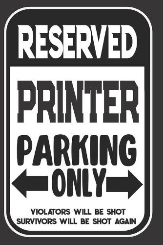 Reserved Printer Parking Only. Violators Will Be Shot. Survivors Will Be Shot Again